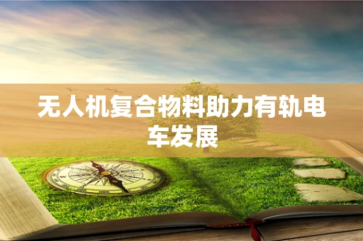 无人机复合物料助力有轨电车发展
