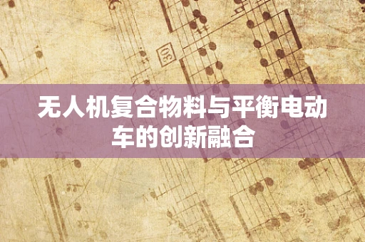 无人机复合物料与平衡电动车的创新融合