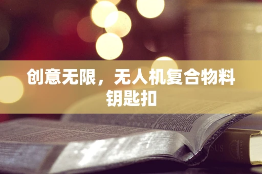 创意无限，无人机复合物料钥匙扣