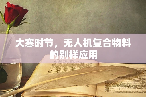 大寒时节，无人机复合物料的别样应用