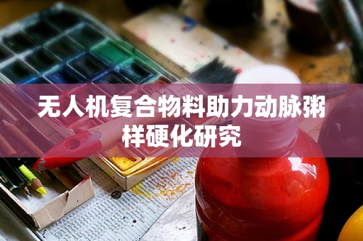 无人机复合物料助力动脉粥样硬化研究