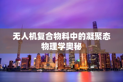 无人机复合物料中的凝聚态物理学奥秘