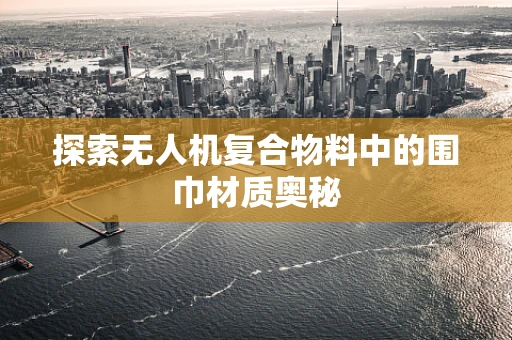 探索无人机复合物料中的围巾材质奥秘