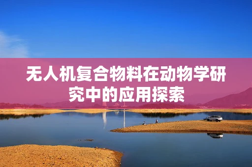 无人机复合物料在动物学研究中的应用探索