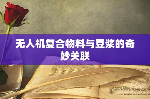 无人机复合物料与豆浆的奇妙关联