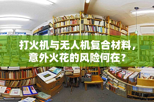 打火机与无人机复合材料，意外火花的风险何在？