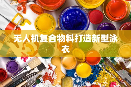 无人机复合物料打造新型泳衣