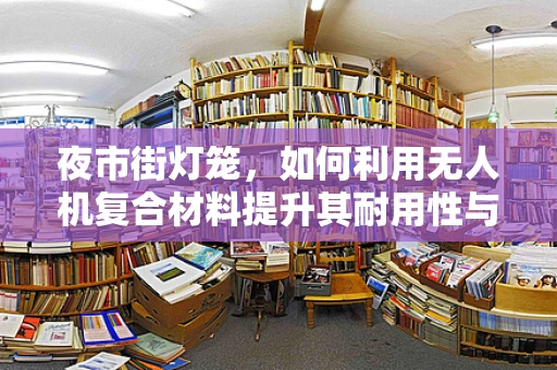 夜市街灯笼，如何利用无人机复合材料提升其耐用性与安全性？
