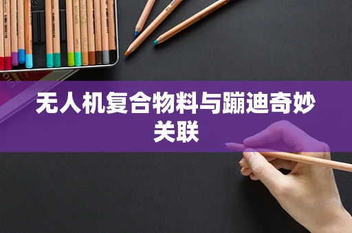 无人机复合物料与蹦迪奇妙关联