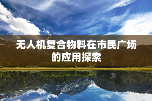无人机复合物料在市民广场的应用探索