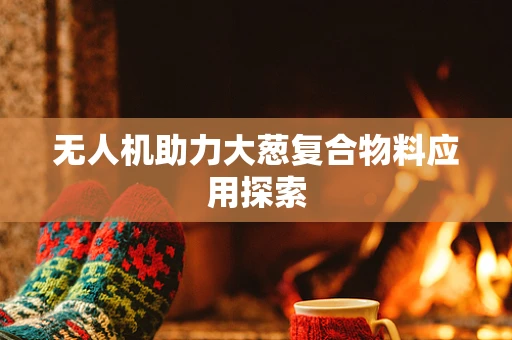 无人机助力大葱复合物料应用探索