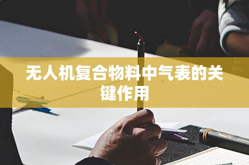 无人机复合物料中气表的关键作用