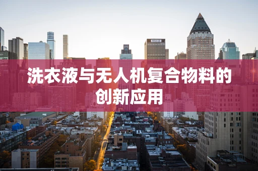 洗衣液与无人机复合物料的创新应用