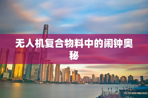无人机复合物料中的闹钟奥秘