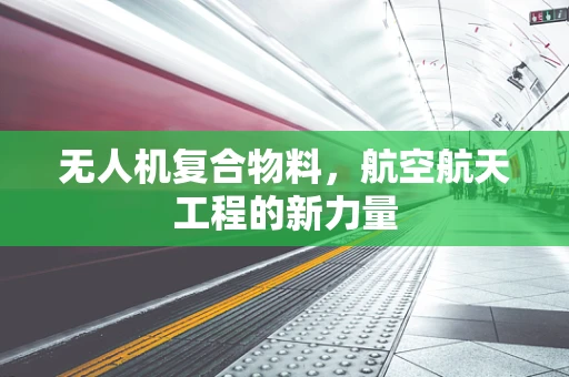 无人机复合物料，航空航天工程的新力量
