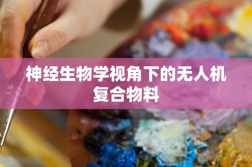 神经生物学视角下的无人机复合物料