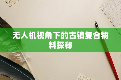 无人机视角下的古镇复合物料探秘