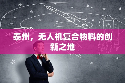 泰州，无人机复合物料的创新之地