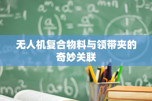 无人机复合物料与领带夹的奇妙关联