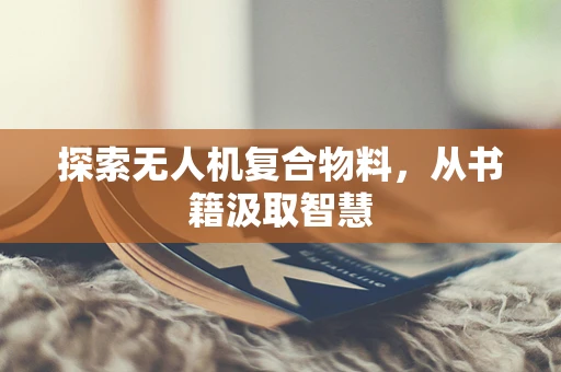 探索无人机复合物料，从书籍汲取智慧