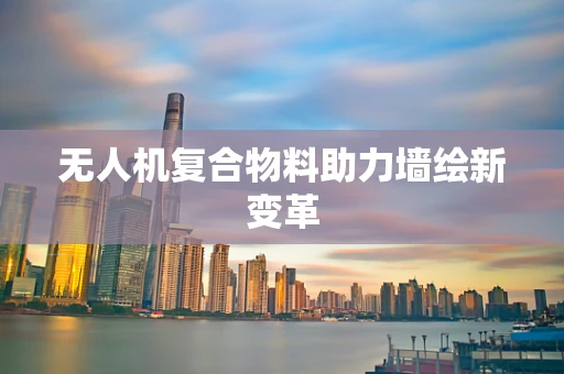 无人机复合物料助力墙绘新变革