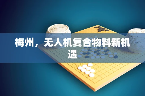 梅州，无人机复合物料新机遇