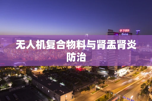 无人机复合物料与肾盂肾炎防治