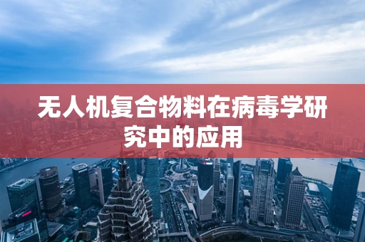 无人机复合物料在病毒学研究中的应用