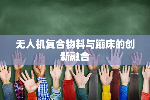 无人机复合物料与蹦床的创新融合