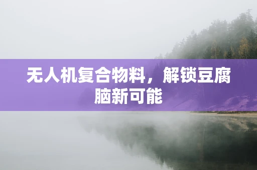 无人机复合物料，解锁豆腐脑新可能