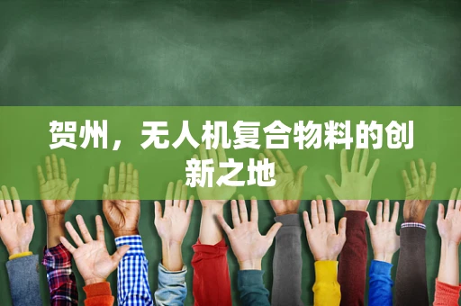 贺州，无人机复合物料的创新之地