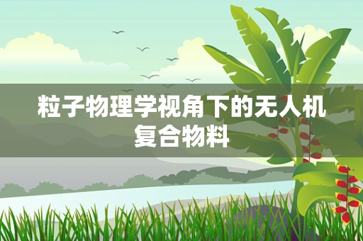 粒子物理学视角下的无人机复合物料