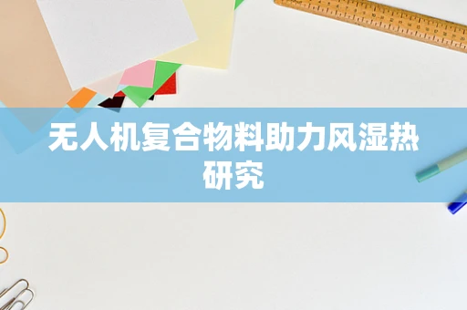 无人机复合物料助力风湿热研究