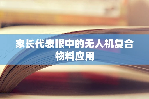 家长代表眼中的无人机复合物料应用