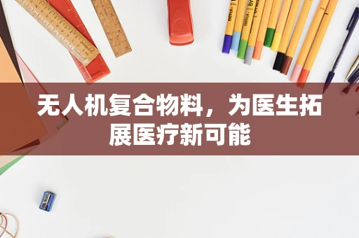 无人机复合物料，为医生拓展医疗新可能