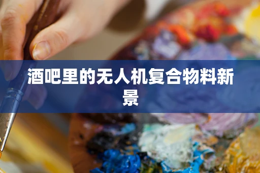 酒吧里的无人机复合物料新景