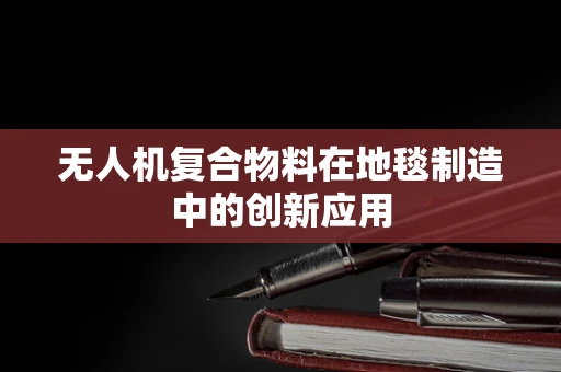无人机复合物料在地毯制造中的创新应用