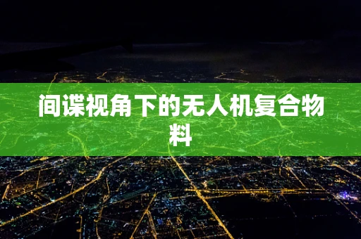 间谍视角下的无人机复合物料