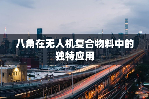 八角在无人机复合物料中的独特应用