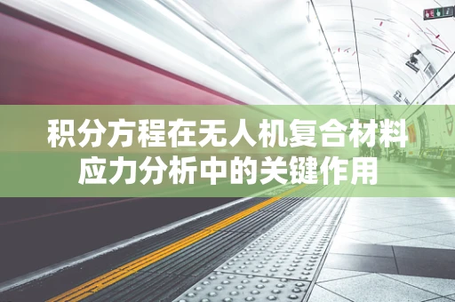 积分方程在无人机复合材料应力分析中的关键作用