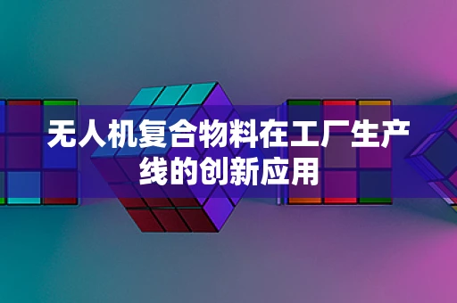 无人机复合物料在工厂生产线的创新应用