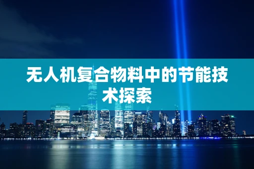 无人机复合物料中的节能技术探索