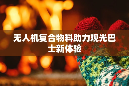 无人机复合物料助力观光巴士新体验