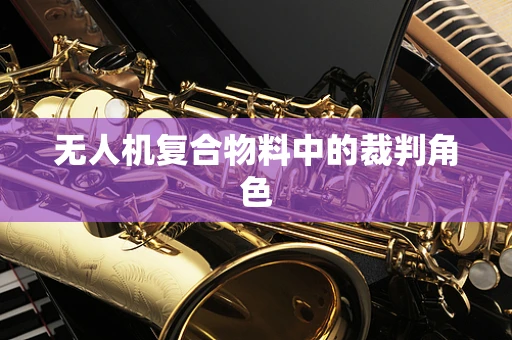 无人机复合物料中的裁判角色