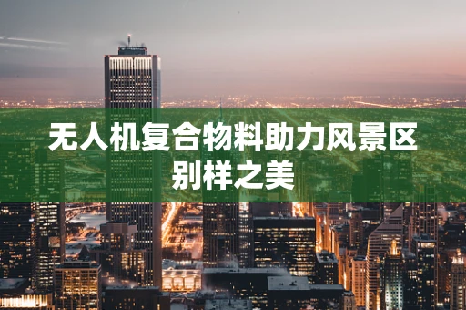 无人机复合物料助力风景区别样之美