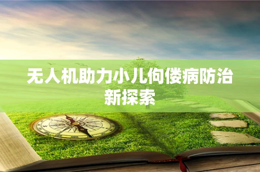 无人机助力小儿佝偻病防治新探索