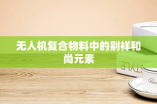 无人机复合物料中的别样和尚元素