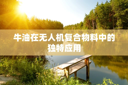 牛油在无人机复合物料中的独特应用