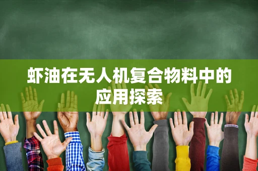 虾油在无人机复合物料中的应用探索
