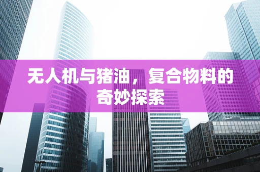 无人机与猪油，复合物料的奇妙探索